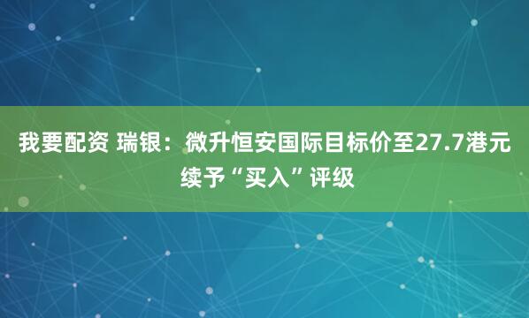 我要配资 瑞银：微升恒安国际目标价至27.7港元 续予“买入”评级