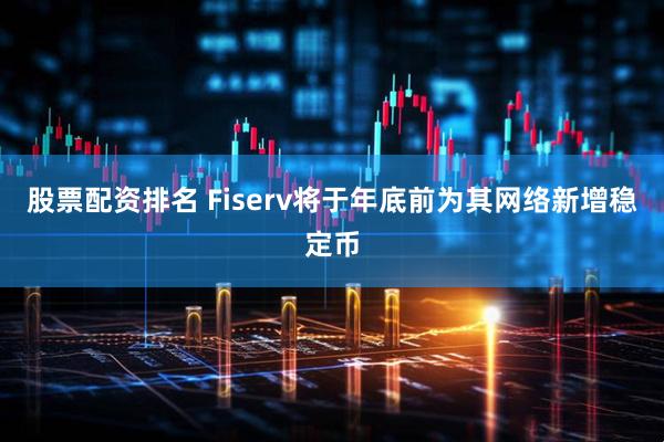 股票配资排名 Fiserv将于年底前为其网络新增稳定币