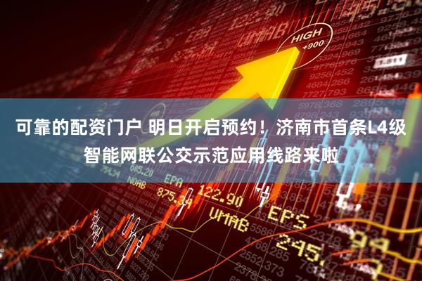 可靠的配资门户 明日开启预约！济南市首条L4级智能网联公交示范应用线路来啦