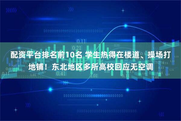 配资平台排名前10名 学生热得在楼道、操场打地铺！东北地区多所高校回应无空调