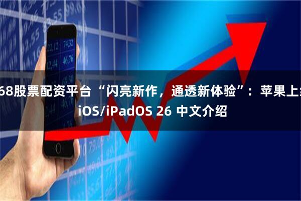 168股票配资平台 “闪亮新作，通透新体验”：苹果上线 iOS/iPadOS 26 中文介绍