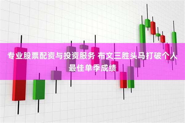 专业股票配资与投资服务 布文三胜头马打破个人最佳单季成绩