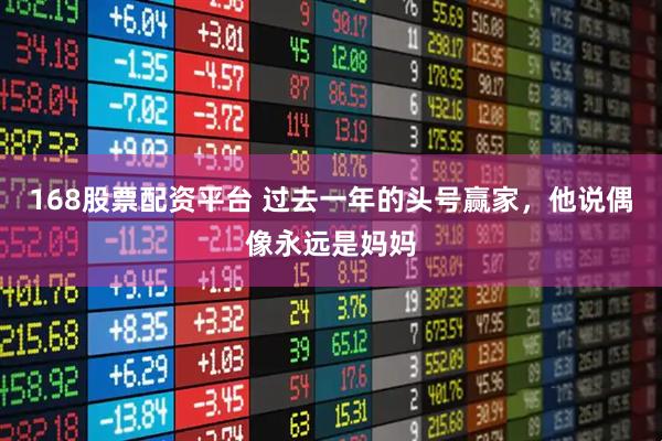 168股票配资平台 过去一年的头号赢家，他说偶像永远是妈妈