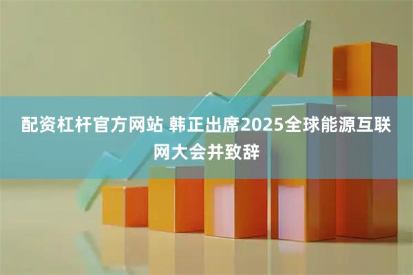配资杠杆官方网站 韩正出席2025全球能源互联网大会并致辞