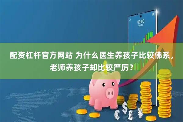 配资杠杆官方网站 为什么医生养孩子比较佛系，老师养孩子却比较严厉？